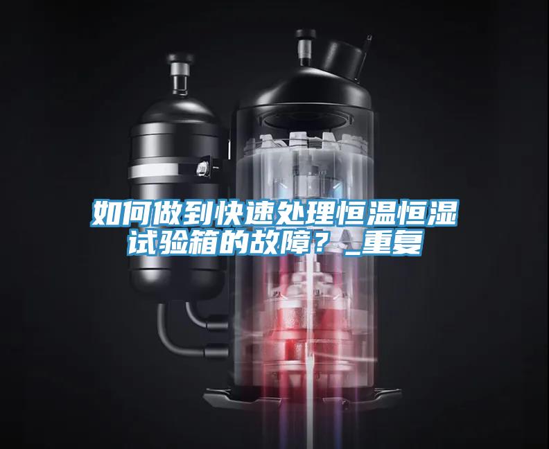 如何做到快速處理恒溫恒濕試驗箱的故障？_重複