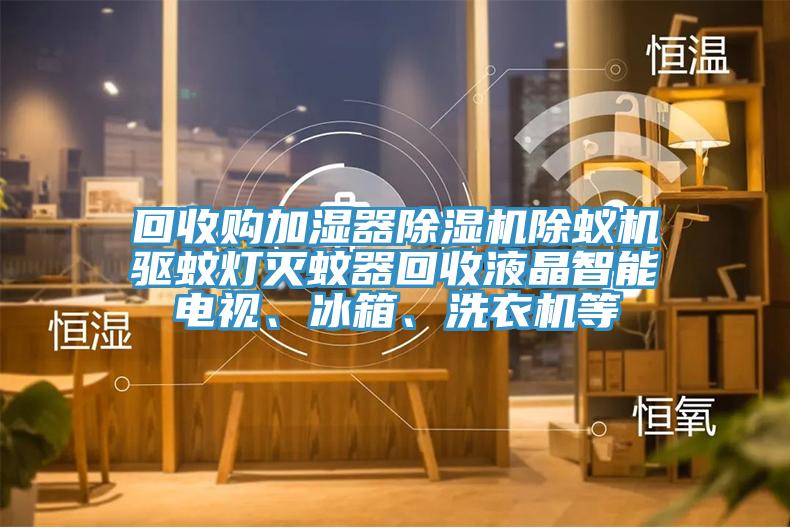 回收購加濕器91看片软件大全除蟻機驅蚊燈滅蚊器回收液晶智能電視、冰箱、洗衣機等