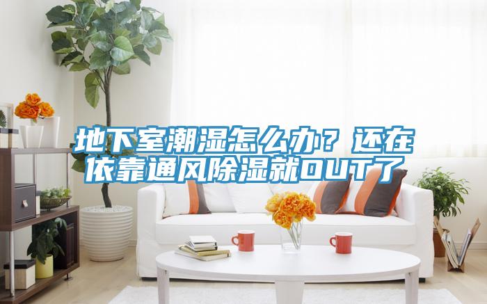 地下室潮濕怎麽辦？還在依靠通風除濕就OUT了