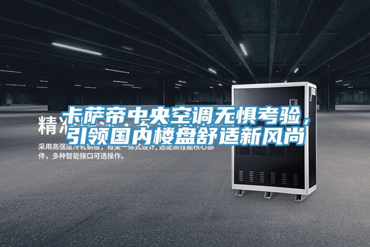 卡薩帝中央空調無懼考驗，引領國內樓盤舒適新風尚