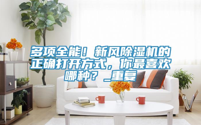 多項全能！新風91看片软件大全的正確打開方式，你最喜歡哪種？_重複