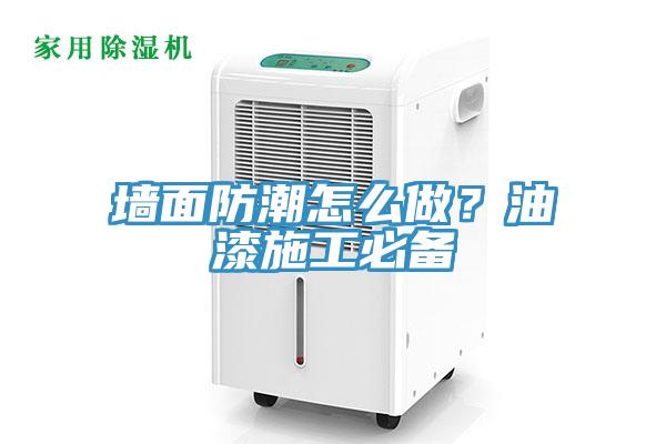 牆麵防潮怎麽做？油漆施工必備