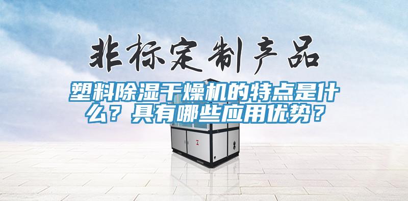 塑料除濕幹燥機的特點是什麽？具有哪些應用優勢？