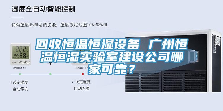 回收恒溫恒濕設備 廣州恒溫恒濕實驗室建設公司哪家可靠？