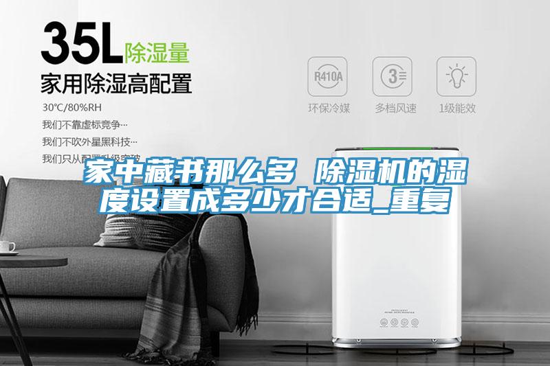 家中藏書那麽多 91看片软件大全的濕度設置成多少才合適_重複