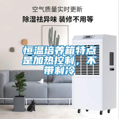 恒溫培養箱特點是加熱控製，不帶製冷