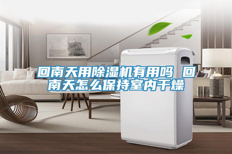 回南天用91看片软件大全有用嗎 回南天怎麽保持室內幹燥