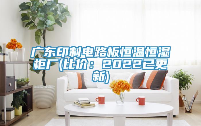 廣東印製電路板恒溫恒濕櫃廠(比價：2022已更新)
