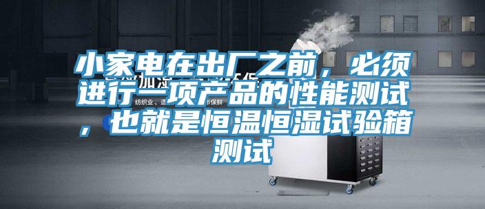 小家電在出廠之前，必須進行一項產品的性能測試，也就是恒溫恒濕試驗箱測試