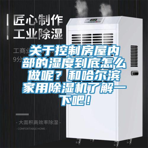 關於控製房屋內部的濕度到底怎麽做呢？和哈爾濱家用91看片软件大全了解一下吧！