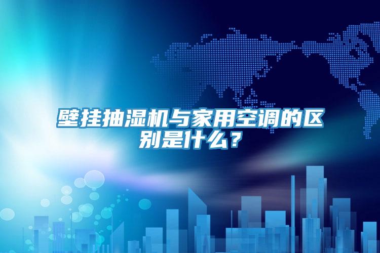壁掛抽濕機與家用空調的區別是什麽？