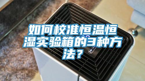 如何校準恒溫恒濕實驗箱的3種方法？