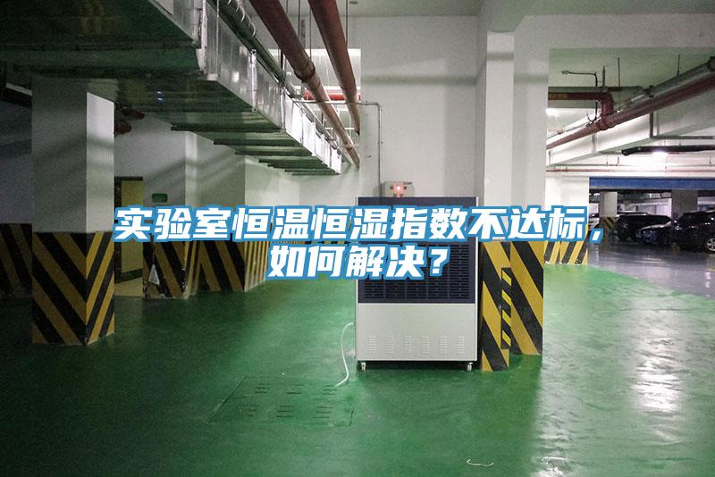 實驗室恒溫恒濕指數不達標，如何解決？