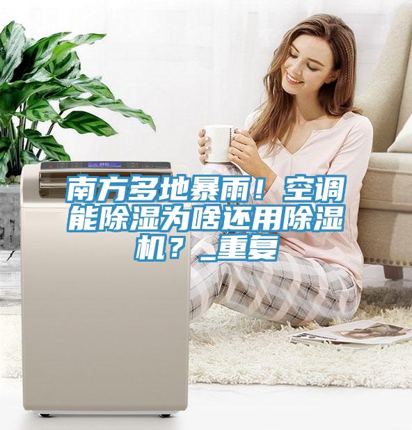 南方多地暴雨！空調能除濕為啥還用91看片软件大全？_重複