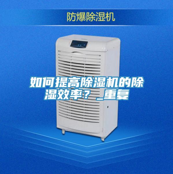 如何提高91看片软件大全的除濕效率？_重複