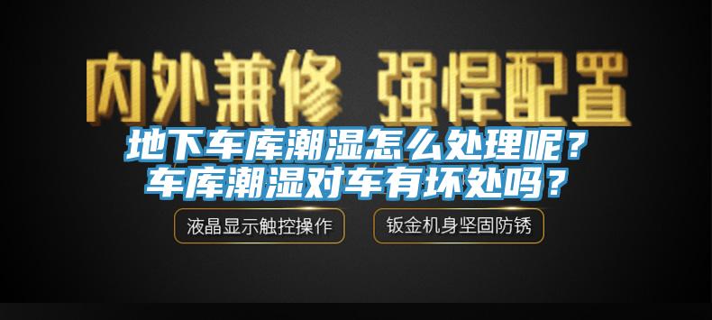 地下車庫潮濕怎麽處理呢？車庫潮濕對車有壞處嗎？