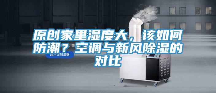原創家裏濕度大，該如何防潮？空調與新風除濕的對比