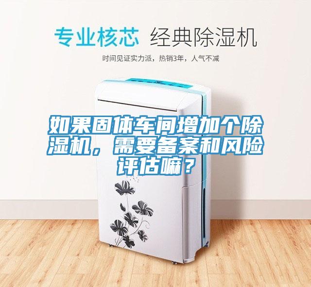 如果固體車間增加個91看片软件大全，需要備案和風險評估嘛？
