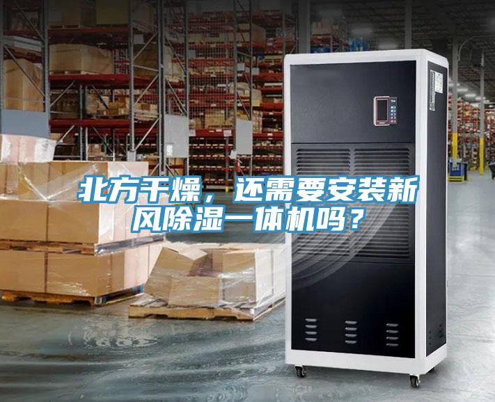 北方幹燥，還需要安裝新風除濕一體機嗎？