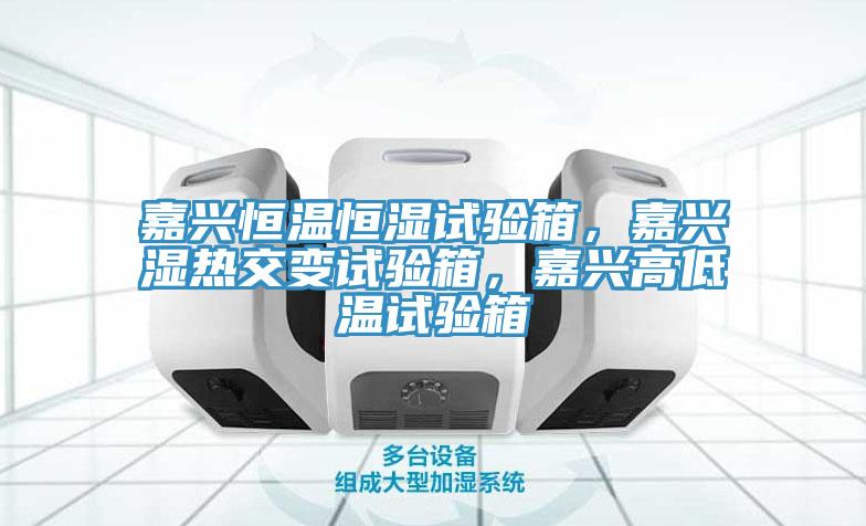 嘉興恒溫恒濕試驗箱，嘉興濕熱交變試驗箱，嘉興高低溫試驗箱