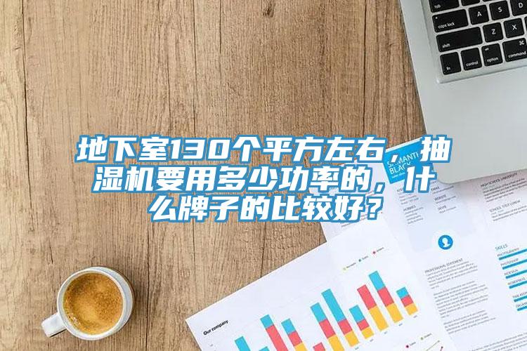 地下室130個平方左右，抽濕機要用多少功率的，什麽牌子的比較好？