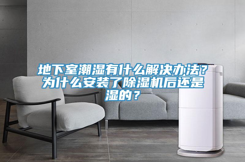 地下室潮濕有什麽解決辦法？為什麽安裝了91看片软件大全後還是濕的？