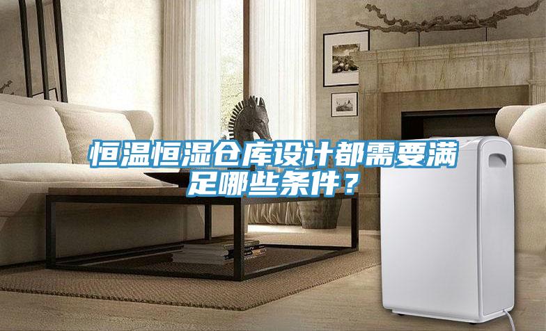 恒溫恒濕倉庫設計都需要滿足哪些條件？