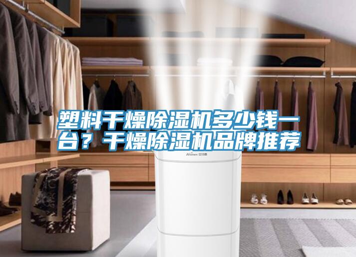 塑料幹燥91看片软件大全多少錢一台？幹燥91看片软件大全品牌推薦