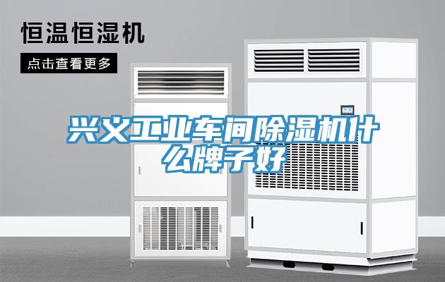 興義工業車間91看片软件大全什麽牌子好