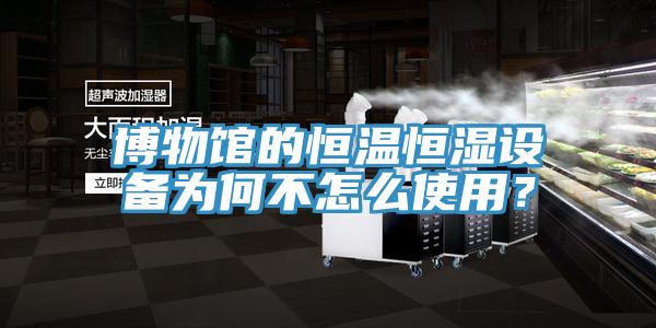 博物館的恒溫恒濕設備為何不怎麽使用？