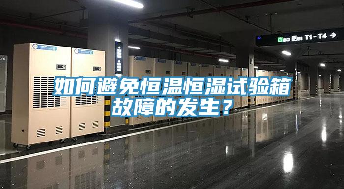 如何避免恒溫恒濕試驗箱故障的發生？