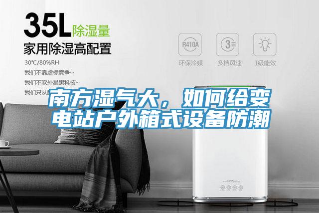 南方濕氣大，如何給變電站戶外箱式設備防潮