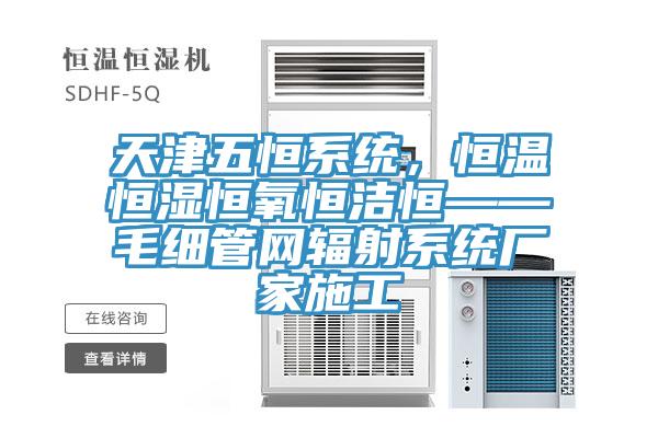 天津五恒係統，恒溫恒濕恒氧恒潔恒——毛細管網輻射係統廠家施工