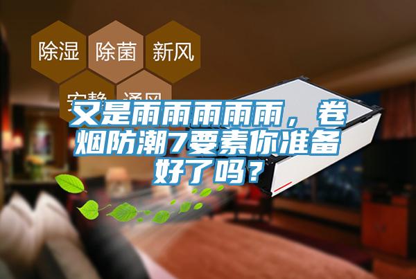 又是雨雨雨雨雨，卷煙防潮7要素你準備好了嗎？