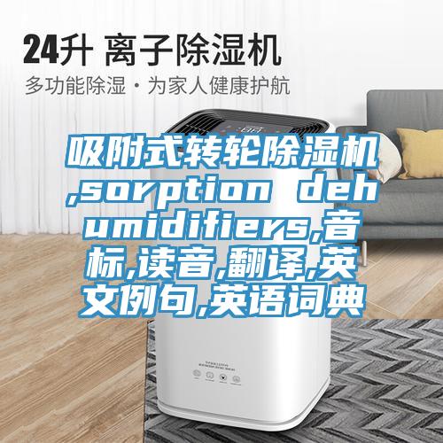吸附式轉輪91看片软件大全,sorption dehumidifiers,音標,讀音,翻譯,英文例句,英語詞典