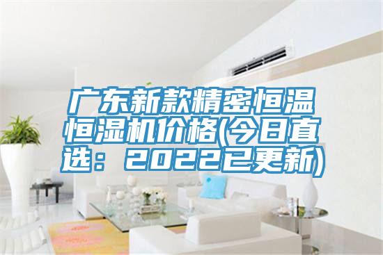 廣東新款精密恒溫恒濕機價格(今日直選：2022已更新)