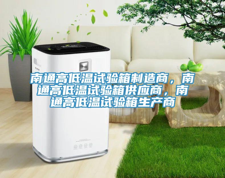 南通高低溫試驗箱製造商，南通高低溫試驗箱供應商，南通高低溫試驗箱生產商
