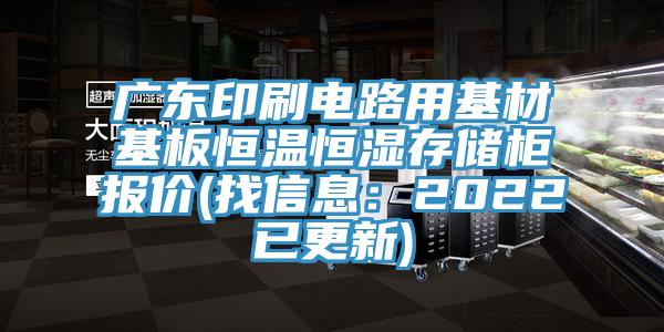 廣東印刷電路用基材基板恒溫恒濕存儲櫃報價(找信息：2022已更新)