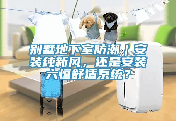 別墅地下室防潮｜安裝純新風，還是安裝六恒舒適係統？