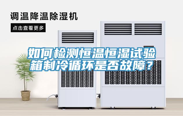 如何檢測恒溫恒濕試驗箱製冷循環是否故障？