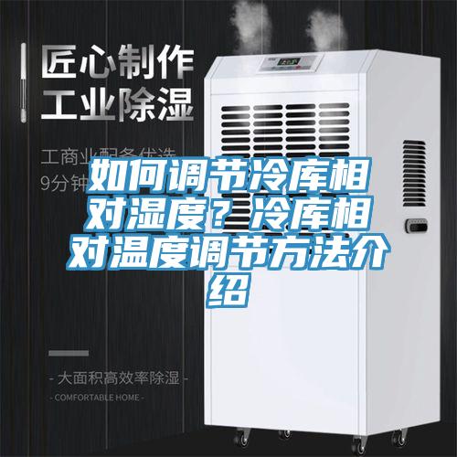 如何調節冷庫相對濕度？冷庫相對溫度調節方法介紹