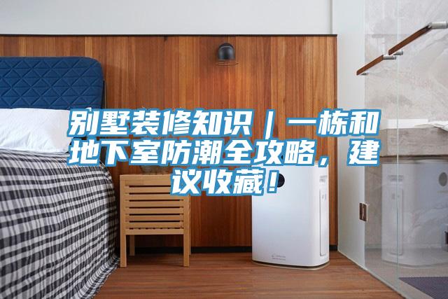 別墅裝修知識｜一棟和地下室防潮全攻略，建議收藏！