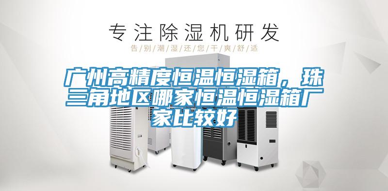 廣州高精度恒溫恒濕箱，珠三角地區哪家恒溫恒濕箱廠家比較好