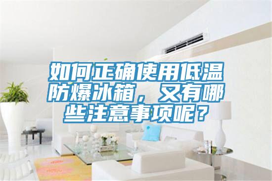 如何正確使用低溫防爆冰箱，又有哪些注意事項呢？