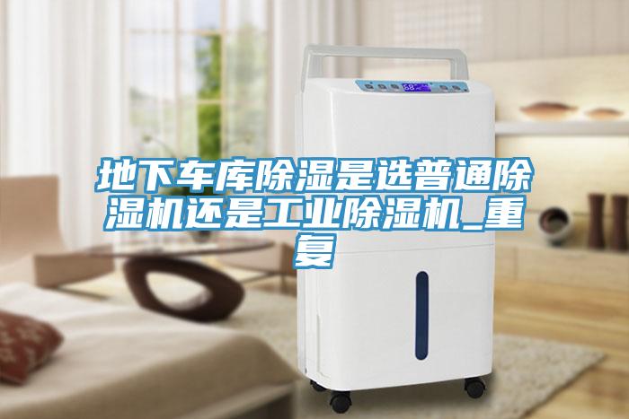 地下車庫除濕是選普通91看片软件大全還是工業91看片软件大全_重複