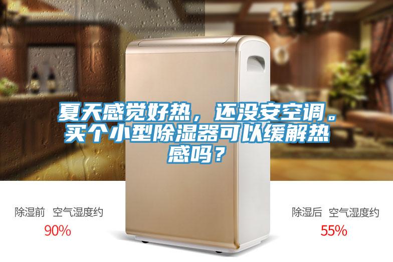 夏天感覺好熱，還沒安空調。買個小型除濕器可以緩解熱感嗎？
