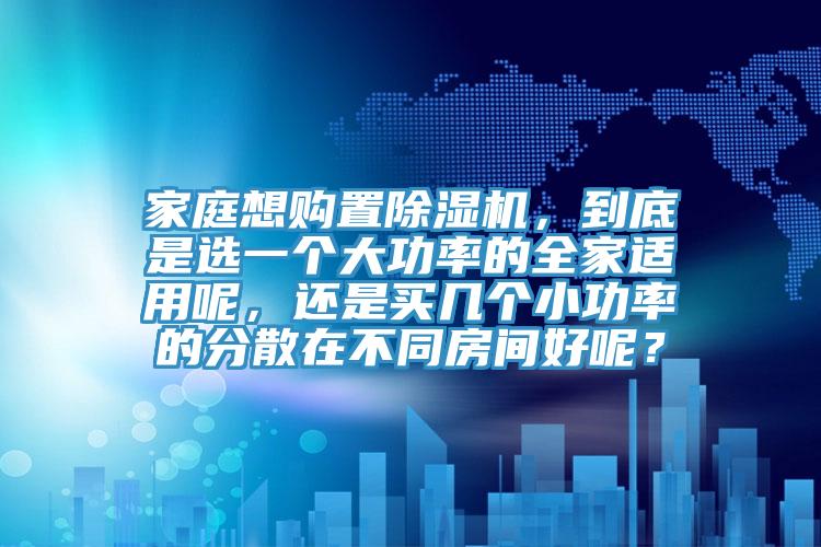 家庭想購置91看片软件大全，到底是選一個大功率的全家適用呢，還是買幾個小功率的分散在不同房間好呢？