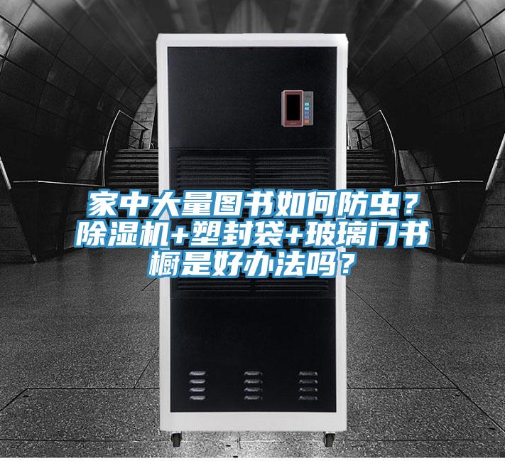 家中大量圖書如何防蟲？91看片软件大全+塑封袋+玻璃門書櫥是好辦法嗎？