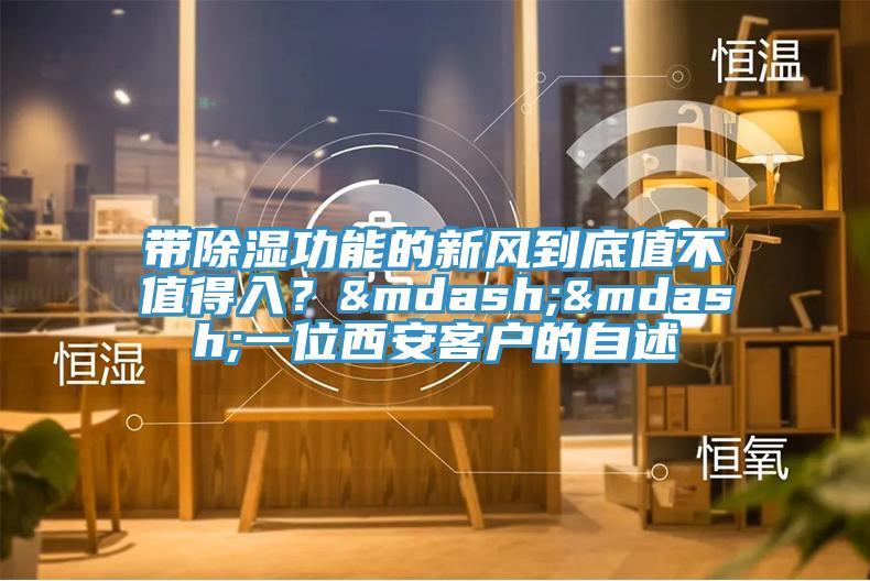 帶除濕功能的新風到底值不值得入？——一位西安客戶的自述