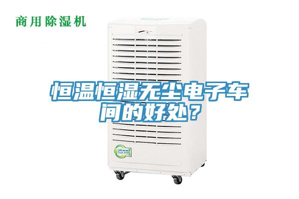 恒溫恒濕無塵電子車間的好處？